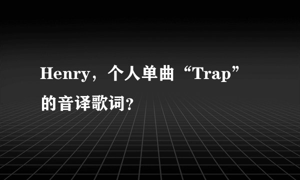 Henry，个人单曲“Trap”的音译歌词？