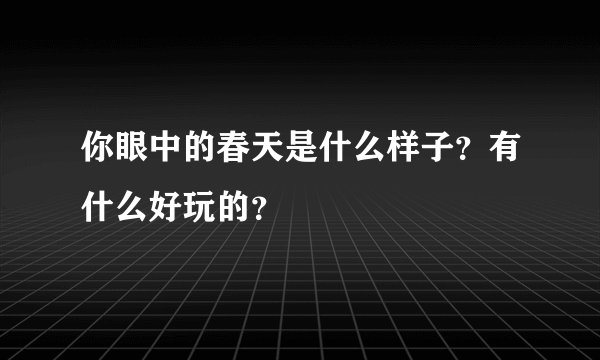 你眼中的春天是什么样子？有什么好玩的？
