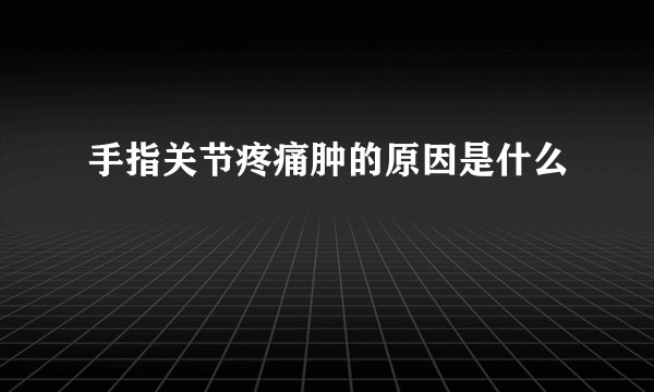 手指关节疼痛肿的原因是什么