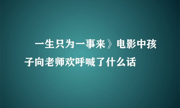 巜一生只为一事来》电影中孩子向老师欢呼喊了什么话