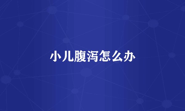 小儿腹泻怎么办