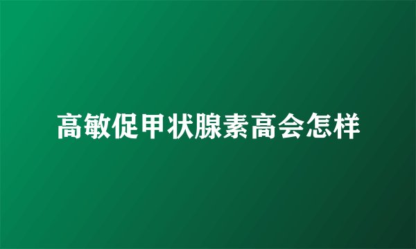 高敏促甲状腺素高会怎样