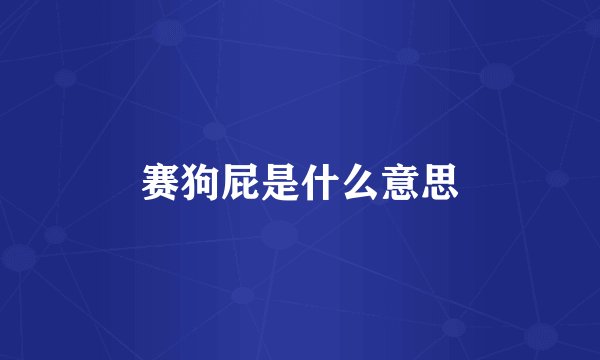 赛狗屁是什么意思