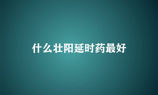 什么壮阳延时药最好