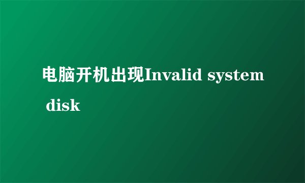 电脑开机出现Invalid system disk