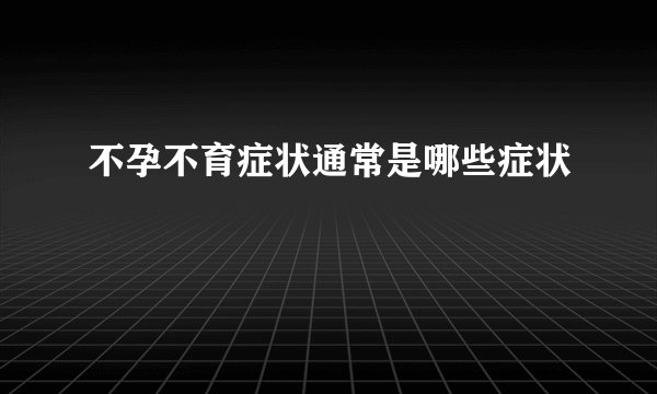 不孕不育症状通常是哪些症状