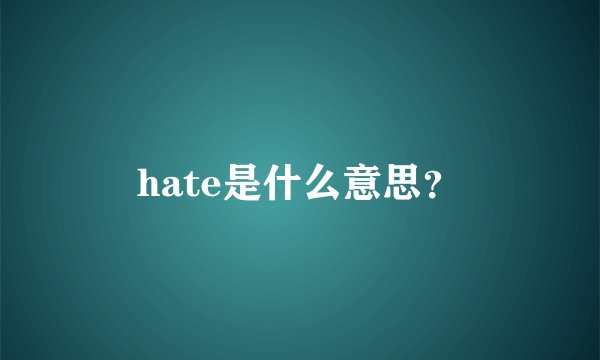 hate是什么意思？