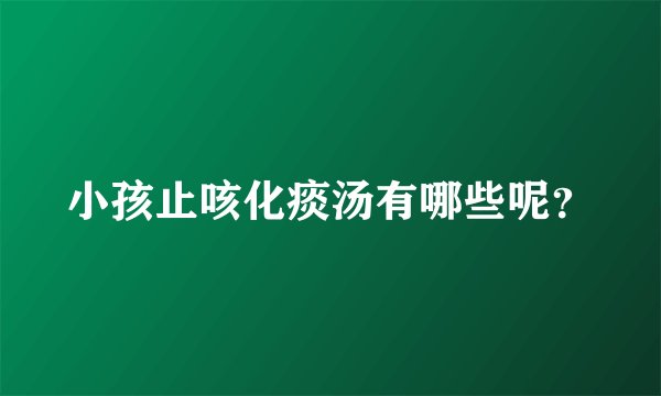 小孩止咳化痰汤有哪些呢？