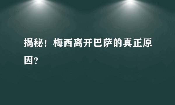 揭秘！梅西离开巴萨的真正原因？