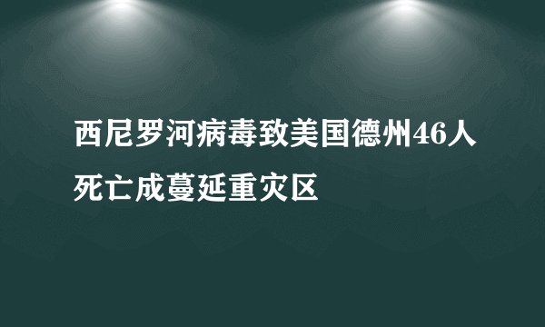 西尼罗河病毒致美国德州46人死亡成蔓延重灾区