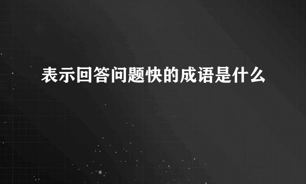 表示回答问题快的成语是什么