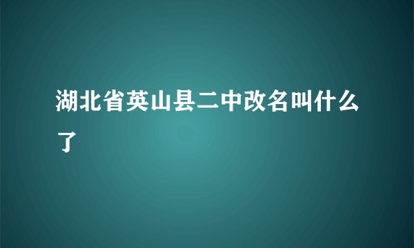 湖北省英山县二中改名叫什么了