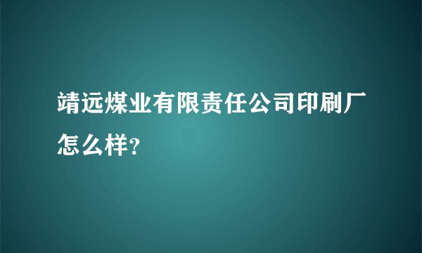 靖远煤业有限责任公司印刷厂怎么样？