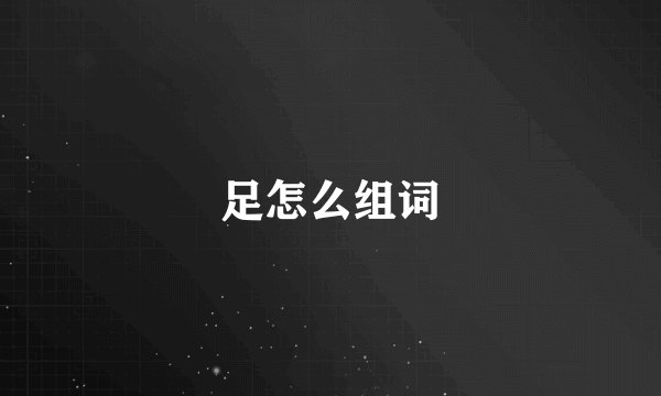足怎么组词