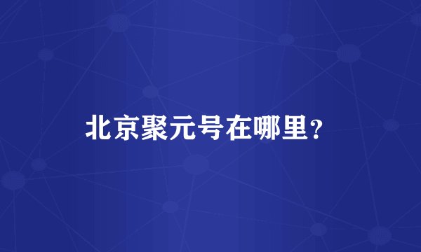 北京聚元号在哪里？