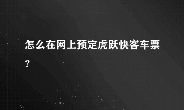 怎么在网上预定虎跃快客车票？