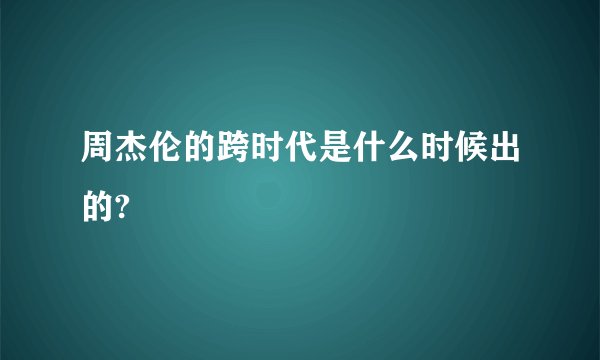 周杰伦的跨时代是什么时候出的?