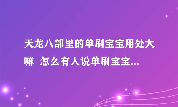 天龙八部里的单刷宝宝用处大嘛  怎么有人说单刷宝宝没什么用？