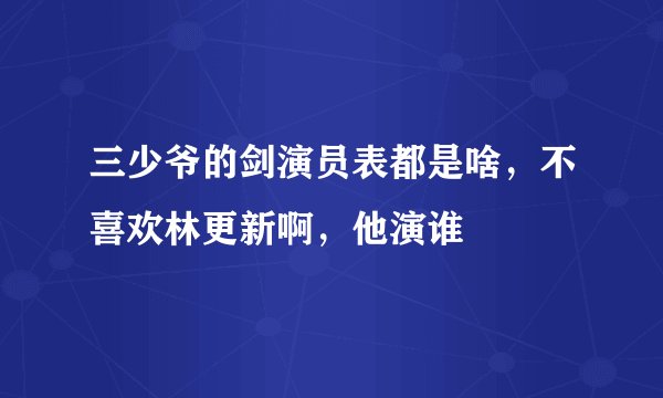 三少爷的剑演员表都是啥，不喜欢林更新啊，他演谁