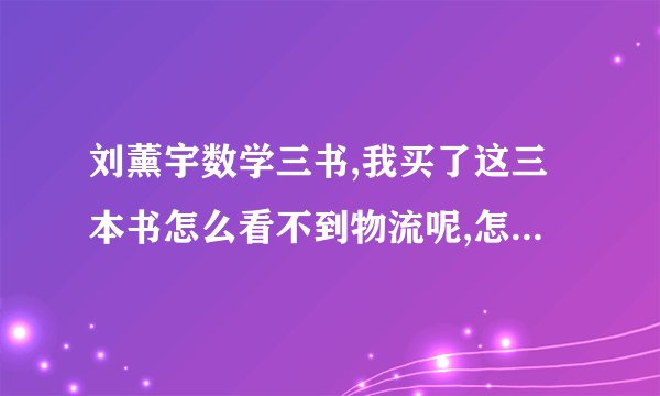 刘薰宇数学三书,我买了这三本书怎么看不到物流呢,怎么才能查得到物流？