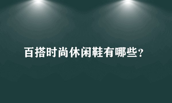 百搭时尚休闲鞋有哪些？