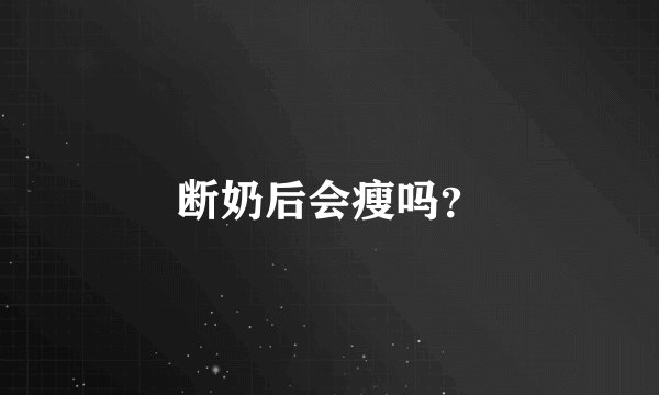 断奶后会瘦吗？