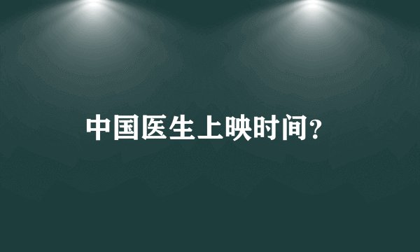 中国医生上映时间？