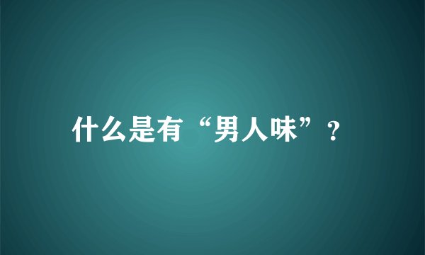 什么是有“男人味”？