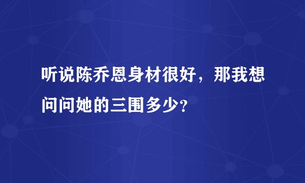 听说陈乔恩身材很好，那我想问问她的三围多少？