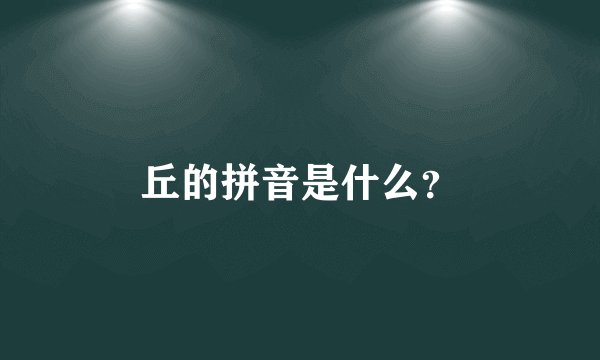 丘的拼音是什么？