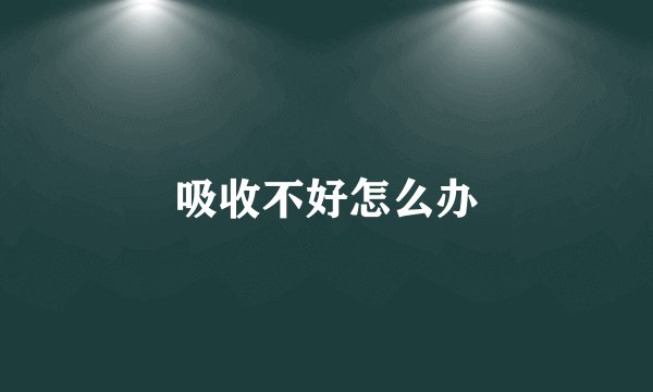 吸收不好怎么办