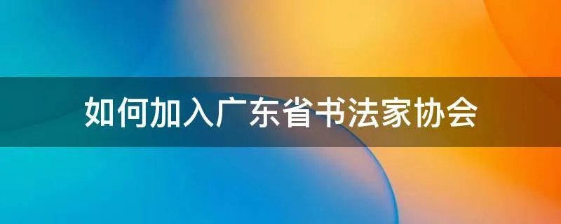 如何加入广东省书法家协会