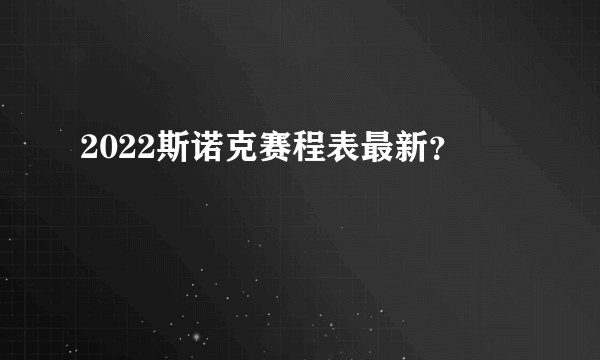 2022斯诺克赛程表最新？