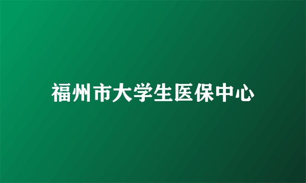 福州市大学生医保中心
