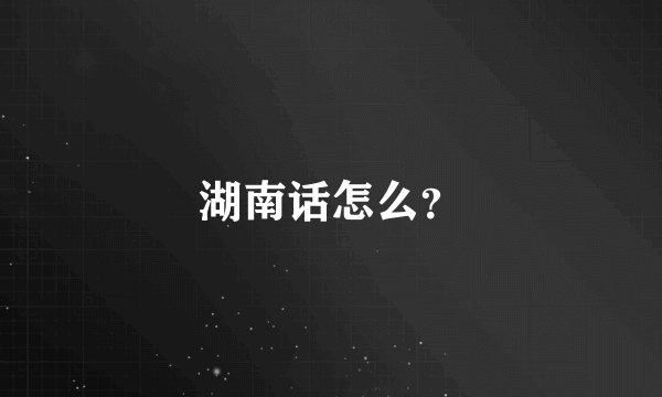 湖南话怎么？