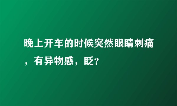 晚上开车的时候突然眼睛刺痛，有异物感，眨？