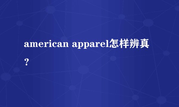 american apparel怎样辨真？