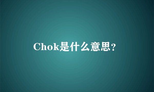 Chok是什么意思？