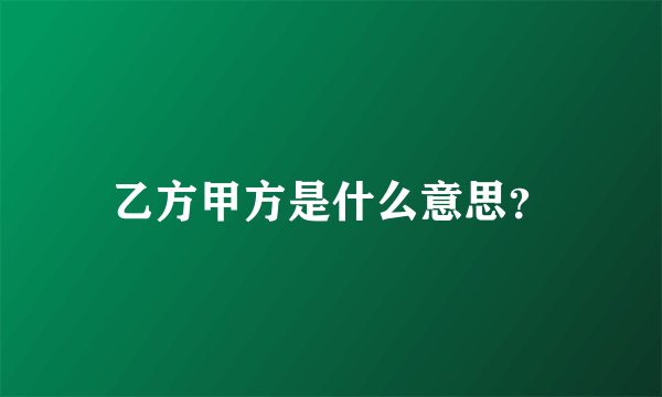 乙方甲方是什么意思？