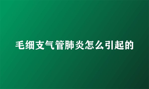 毛细支气管肺炎怎么引起的