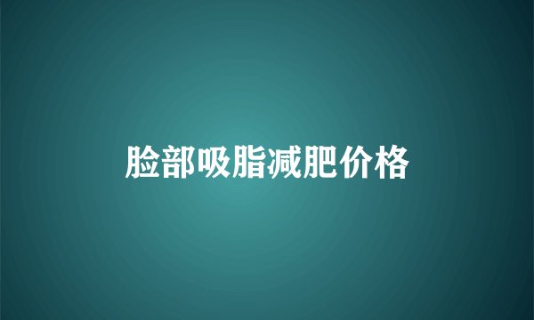 脸部吸脂减肥价格