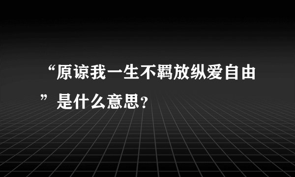 “原谅我一生不羁放纵爱自由”是什么意思？