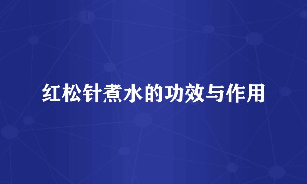 红松针煮水的功效与作用