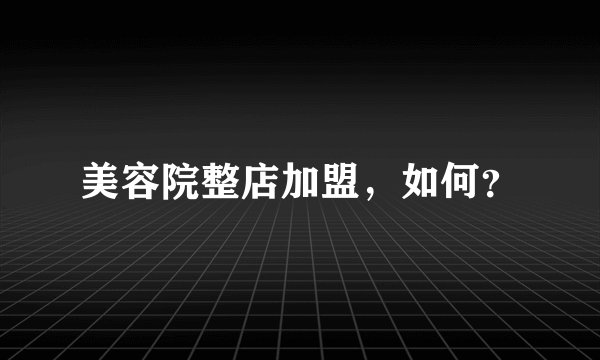 美容院整店加盟，如何？