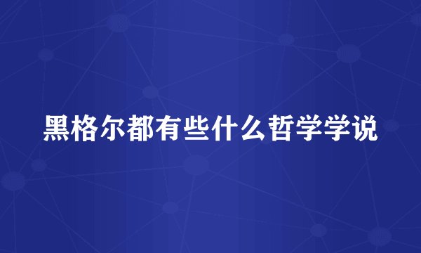 黑格尔都有些什么哲学学说