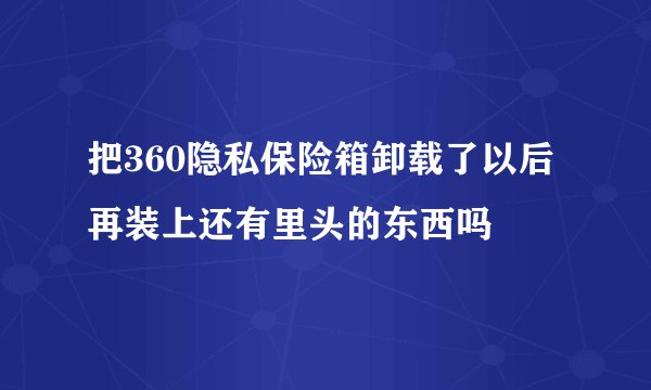 把360隐私保险箱卸载了以后再装上还有里头的东西吗