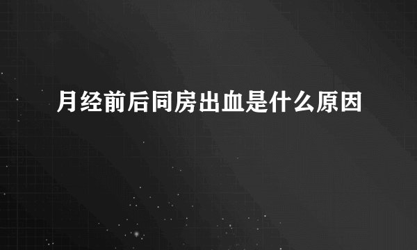 月经前后同房出血是什么原因