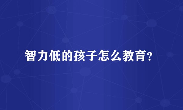 智力低的孩子怎么教育？