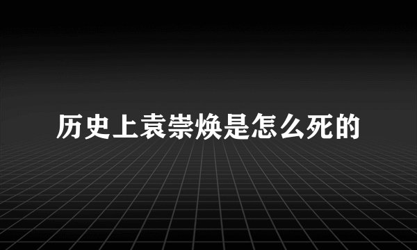 历史上袁崇焕是怎么死的