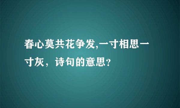 春心莫共花争发,一寸相思一寸灰，诗句的意思？
